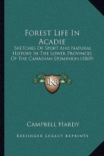 Forest Life In Acadie: Sketches Of Sport And Natural History In The Lower Provinces Of The Canadian Dominion (1869)