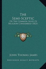 The Semi-Sceptic: Or the Common Sense of Religion Considered (1825)
