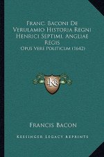 Franc. Baconi De Verulamio Historia Regni Henrici Septimi, Angliae Regis: Opus Vere Politicum (1642)