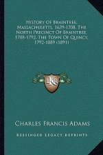 History Of Braintree, Massachusetts, 1639-1708, The North Precinct Of Braintree, 1708-1792, The Town Of Quincy, 1792-1889 (1891)