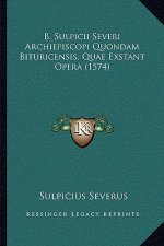 B. Sulpicii Severi Archiepiscopi Quondam Bituricensis, Quae Exstant Opera (1574)