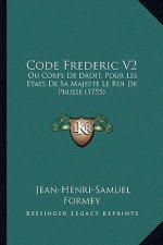 Code Frederic V2: Ou Corps De Droit, Pour Les Etats De Sa Majeste Le Roi De Prusse (1755)