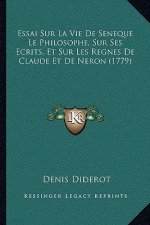 Essai Sur La Vie De Seneque Le Philosophe, Sur Ses Ecrits, Et Sur Les Regnes De Claude Et De Neron (1779)
