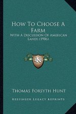 How To Choose A Farm: With A Discussion Of American Lands (1906)