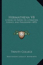 Hermathena V8: A Series Of Papers On Literature, Science, And Philosophy (1893)