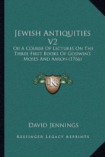 Jewish Antiquities V2: Or A Course Of Lectures On The Three First Books Of Godwin's Moses And Aaron (1766)