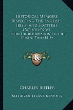 Historical Memoirs Respecting The English, Irish, And Scottish Catholics V1: From The Reformation, To The Present Time (1819)