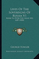 Lives Of The Sovereigns Of Russia V1: Rurik To Peter The Great, 852-1689 (1858)