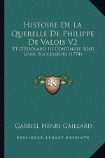 Histoire De La Querelle De Philippe De Valois V2: Et D'Edouard III Continuee Sous Leurs Successeurs (1774)