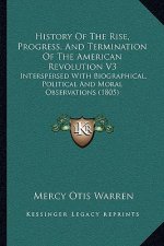 History Of The Rise, Progress, And Termination Of The American Revolution V3: Interspersed With Biographical, Political And Moral Observations (1805)