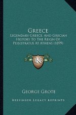 Greece: Legendary Greece, And Grecian History To The Reign Of Peisistratus At Athens (1899)