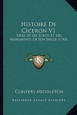 Histoire De Ciceron V1: Tiree De Ses Ecrits Et Des Monuments De Son Siecle (1743)