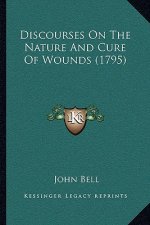 Discourses On The Nature And Cure Of Wounds (1795)