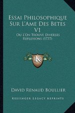Essai Philosophique Sur L'Ame Des Betes V1: Ou L'On Trouve Diverses Reflexions (1737)