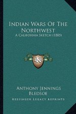 Indian Wars Of The Northwest: A California Sketch (1885)