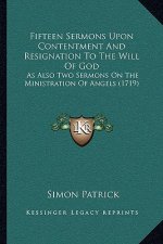 Fifteen Sermons Upon Contentment And Resignation To The Will Of God: As Also Two Sermons On The Ministration Of Angels (1719)