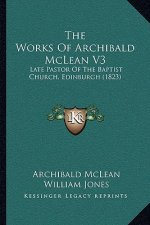 The Works Of Archibald McLean V3: Late Pastor Of The Baptist Church, Edinburgh (1823)