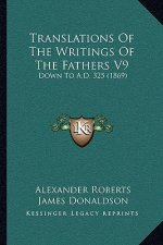 Translations Of The Writings Of The Fathers V9: Down To A.D. 325 (1869)