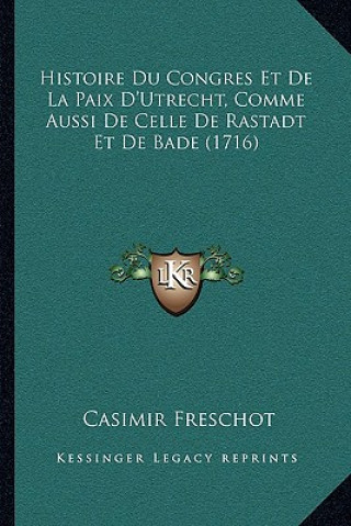 Histoire Du Congres Et De La Paix D'Utrecht, Comme Aussi De Celle De Rastadt Et De Bade (1716)
