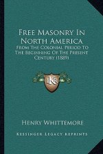 Free Masonry In North America: From The Colonial Period To The Beginning Of The Present Century (1889)