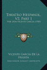 Theatro Hespanol, V2, Part 1: Por Don Vicente Garcia (1785)