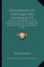 Explication Du Cantique Des Cantiques V1: Ouvrage Singulier, Ou L'On Trouvera Les Plus Importantes Instructions De La Religion (1708)