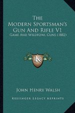 The Modern Sportsman's Gun And Rifle V1: Game And Wildfowl Guns (1882)