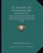 El Tratado De La Vanidad Del Mundo V2: Con Las Cien Meditaciones Del Amor De Dios, Que Compuso El V. P. Fr. Diego De San Christoval (1785)
