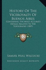 History Of The Viceroyalty Of Buenos Aires: Containing The Most Accurate Details Relative To The Topography (1807)