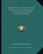Histoire De La Decadence De L'Empire Apres Charlemagne, Et Des Differends Des Empereurs (1686)