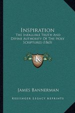 Inspiration: The Infallible Truth And Divine Authority Of The Holy Scriptures (1865)