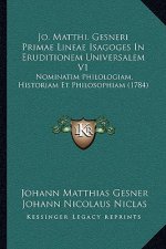 Jo. Matthi. Gesneri Primae Lineae Isagoges In Eruditionem Universalem V1: Nominatim Philologiam, Historiam Et Philosophiam (1784)