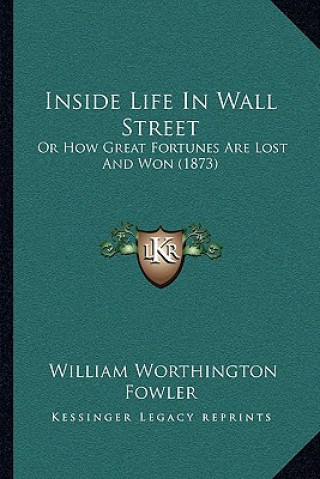 Inside Life In Wall Street: Or How Great Fortunes Are Lost And Won (1873)