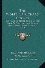 The Works Of Richard Hooker: Containing Eight Books Of The Laws Of Ecclesiastical Polity, And Several Other Treatises (1839)