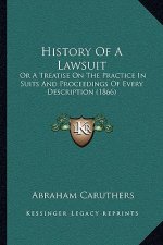 History Of A Lawsuit: Or A Treatise On The Practice In Suits And Proceedings Of Every Description (1866)