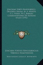 Joachimi Fortii Ringelbergii, Desiderii Erasmi, M. A. Mureti, G. J. Vossii, Et C. Barlaei Commentationes De Ratione Studii (1792)