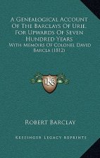 A Genealogical Account Of The Barclays Of Urie, For Upwards Of Seven Hundred Years: With Memoirs Of Colonel David Barcla (1812)