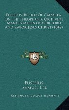 Eusebius, Bishop Of Caesarea, On The Theophania Or Divine Manifestation Of Our Lord And Savior Jesus Christ (1842)