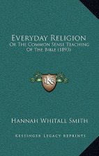 Everyday Religion: Or The Common Sense Teaching Of The Bible (1893)