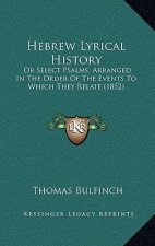 Hebrew Lyrical History: Or Select Psalms, Arranged In The Order Of The Events To Which They Relate (1852)