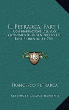 Il Petrarca, Part 1: Con Narrazione Del Suo Coronemento Di Sennuccio Del Bene Fiorentino (1796)