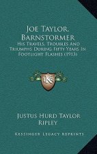 Joe Taylor, Barnstormer: His Travels, Troubles And Triumphs During Fifty Years In Footlight Flashes (1913)