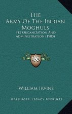 The Army Of The Indian Moghuls: Its Organization And Administration (1903)