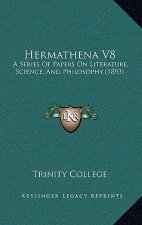 Hermathena V8: A Series Of Papers On Literature, Science, And Philosophy (1893)