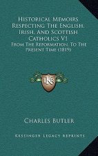 Historical Memoirs Respecting The English, Irish, And Scottish Catholics V1: From The Reformation, To The Present Time (1819)