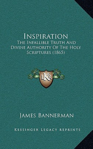 Inspiration: The Infallible Truth And Divine Authority Of The Holy Scriptures (1865)