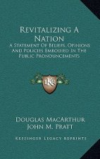 Revitalizing A Nation: A Statement Of Beliefs, Opinions And Policies Embodied In The Public Pronouncements
