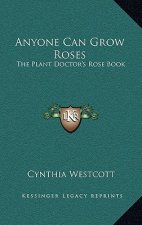 Anyone Can Grow Roses: The Plant Doctor's Rose Book