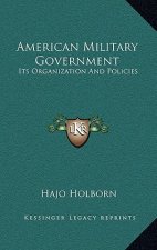 American Military Government: Its Organization And Policies