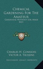 Chemical Gardening For The Amateur: Gardening Without Soil Made Easy
